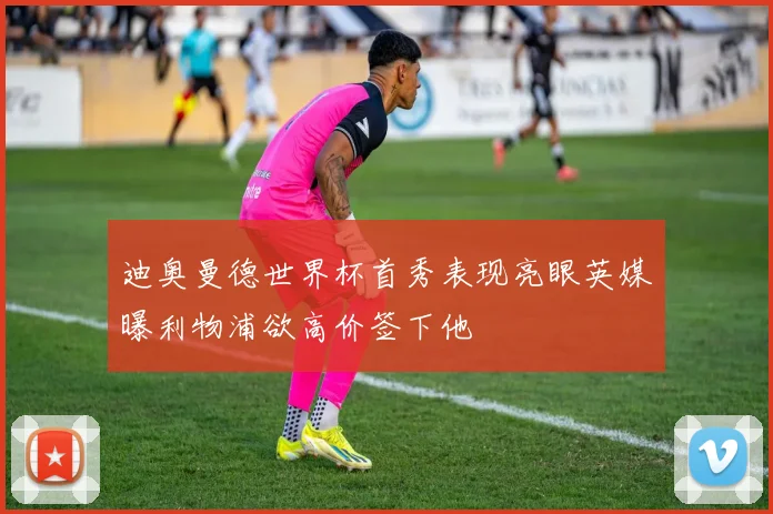 迪奥曼德世界杯首秀表现亮眼英媒曝利物浦欲高价签下他