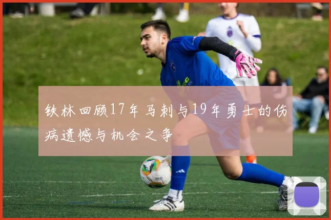 铁林回顾17年马刺与19年勇士的伤病遗憾与机会之争