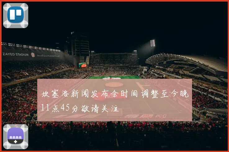 坎塞洛新闻发布会时间调整至今晚11点45分敬请关注