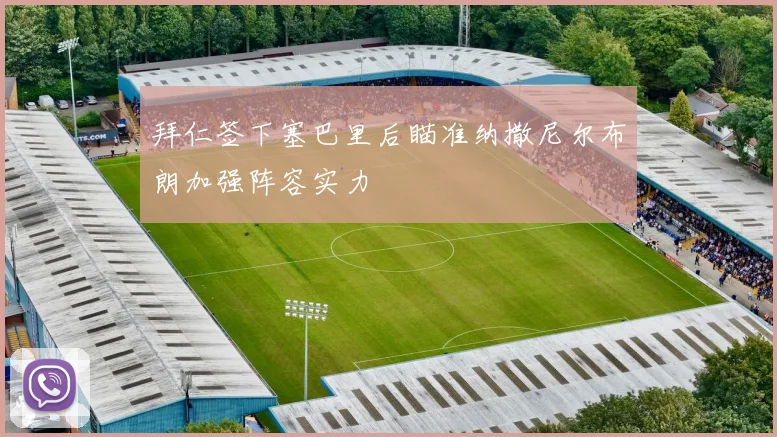 拜仁签下塞巴里后瞄准纳撒尼尔布朗加强阵容实力