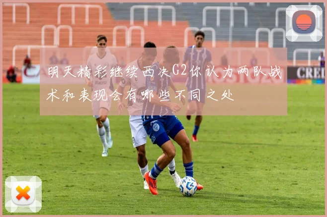 明天精彩继续西决G2你认为两队战术和表现会有哪些不同之处