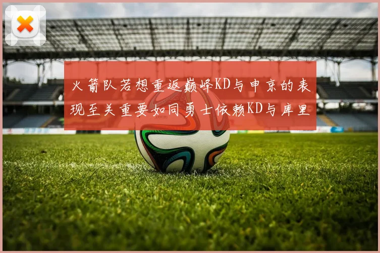 火箭队若想重返巅峰KD与申京的表现至关重要如同勇士依赖KD与库里