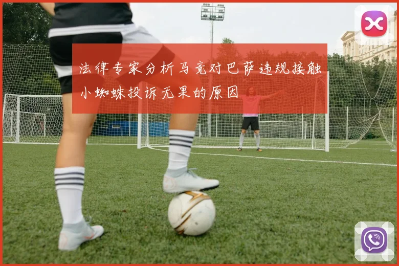 法律专家分析马竞对巴萨违规接触小蜘蛛投诉无果的原因