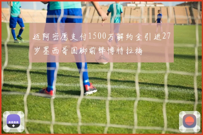 迈阿密愿支付1500万解约金引进27岁墨西哥国脚前锋博特拉梅
