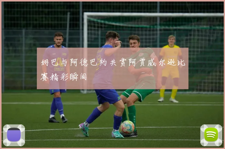姆巴与阿德巴约共赏阿贾威尔逊比赛精彩瞬间