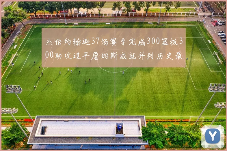 杰伦约翰逊37场赛季完成300篮板300助攻追平詹姆斯成就并列历史最快前锋
