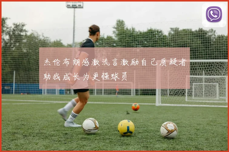 杰伦布朗感激流言激励自己质疑者助我成长为更强球员