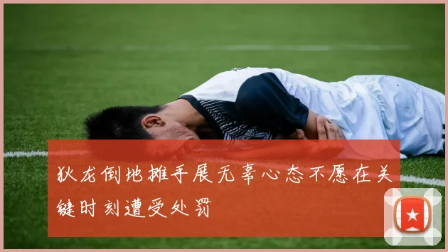 狄龙倒地摊手展无辜心态不愿在关键时刻遭受处罚